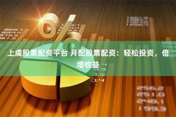 上虞股票配资平台 月配股票配资：轻松投资，倍增收益