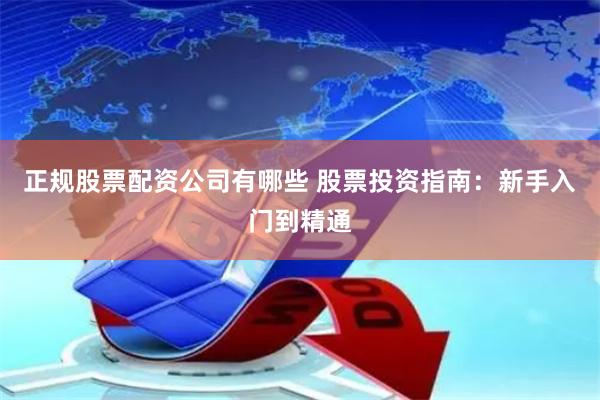 正规股票配资公司有哪些 股票投资指南：新手入门到精通