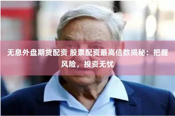 无息外盘期货配资 股票配资最高倍数揭秘：把握风险，投资无忧