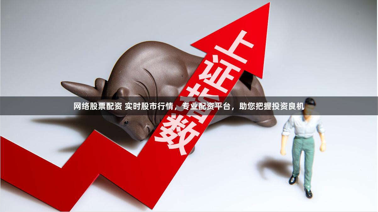 网络股票配资 实时股市行情，专业配资平台，助您把握投资良机