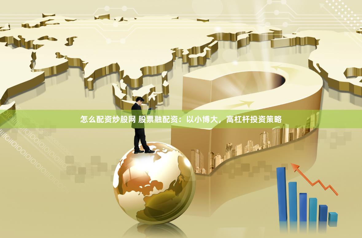 怎么配资炒股网 股票融配资：以小博大，高杠杆投资策略