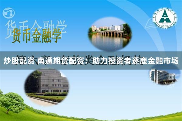 炒股配资 南通期货配资：助力投资者逐鹿金融市场