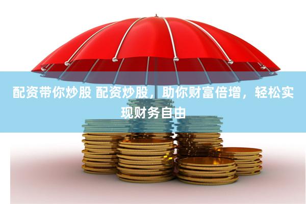 配资带你炒股 配资炒股，助你财富倍增，轻松实现财务自由