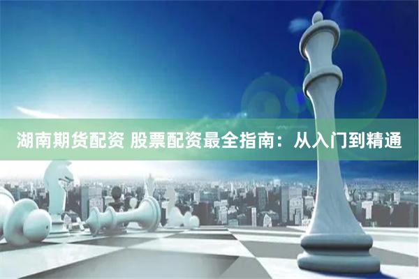 湖南期货配资 股票配资最全指南：从入门到精通