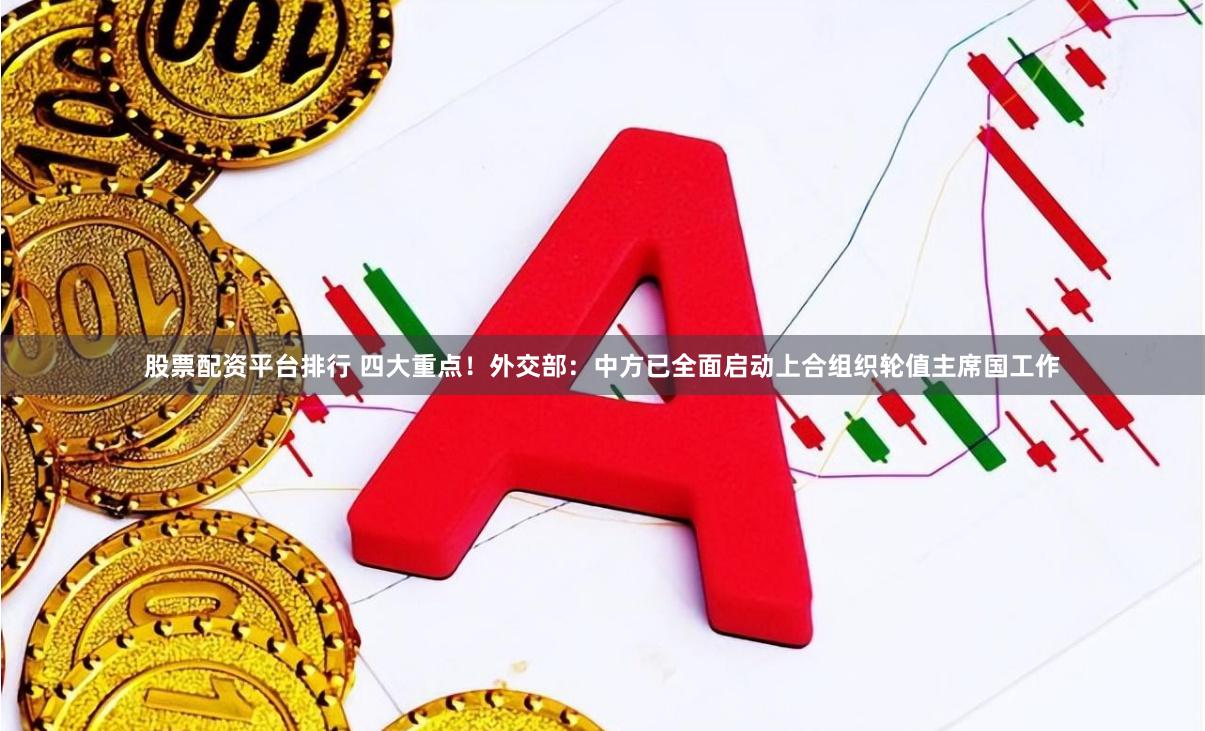 股票配资平台排行 四大重点！外交部：中方已全面启动上合组织轮值主席国工作