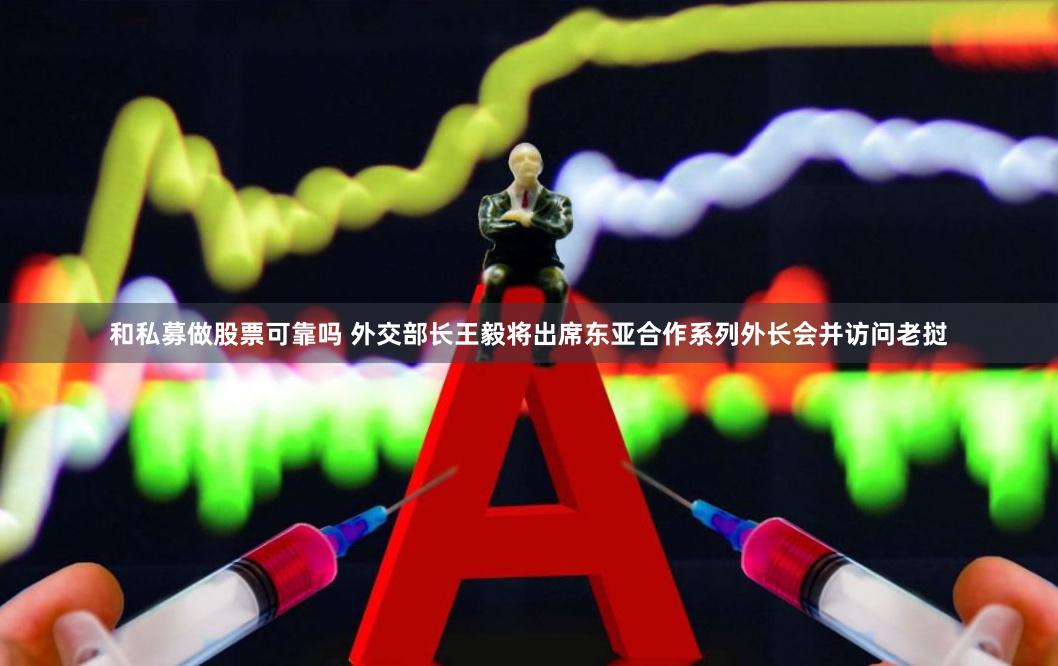 和私募做股票可靠吗 外交部长王毅将出席东亚合作系列外长会并访问老挝