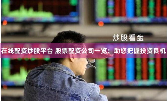 在线配资炒股平台 股票配资公司一览：助您把握投资良机