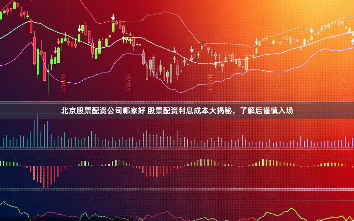 北京股票配资公司哪家好 股票配资利息成本大揭秘，了解后谨慎入场