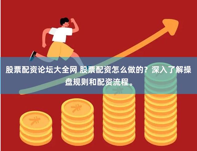 股票配资论坛大全网 股票配资怎么做的？深入了解操盘规则和配资流程。