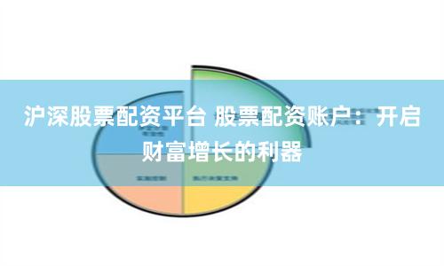 沪深股票配资平台 股票配资账户：开启财富增长的利器