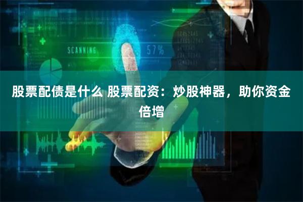 股票配债是什么 股票配资：炒股神器，助你资金倍增