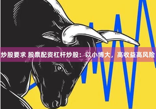 炒股要求 股票配资杠杆炒股：以小博大，高收益高风险