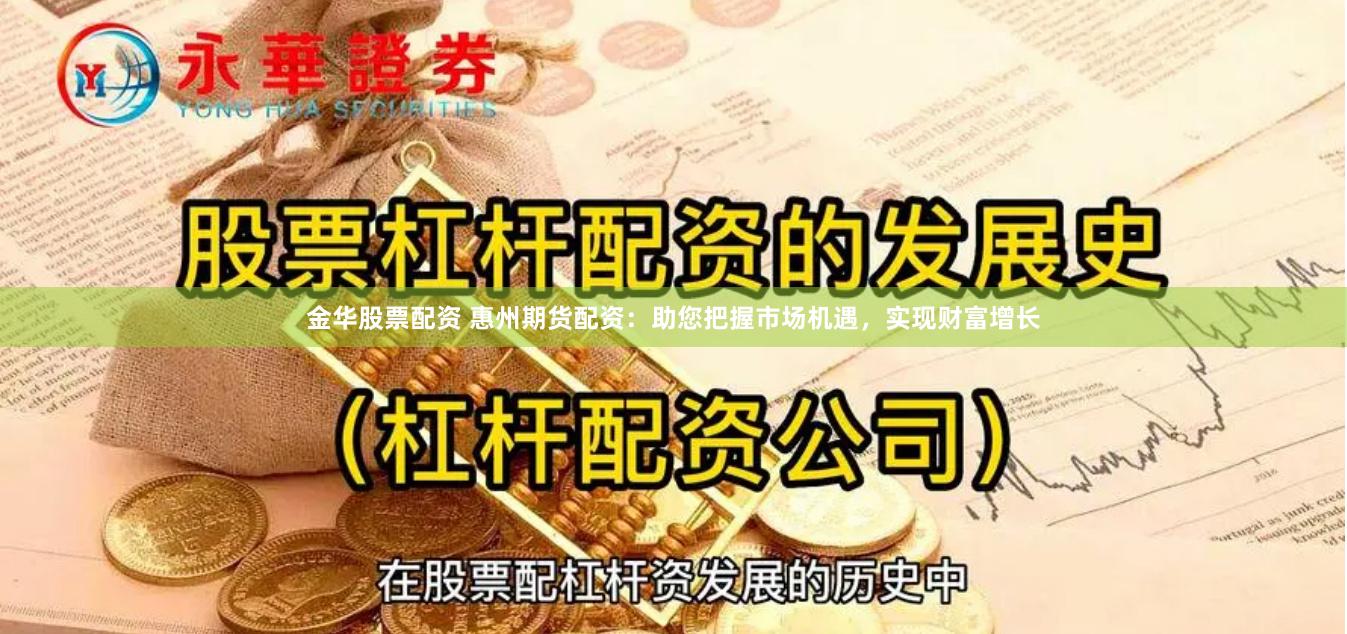 金华股票配资 惠州期货配资：助您把握市场机遇，实现财富增长