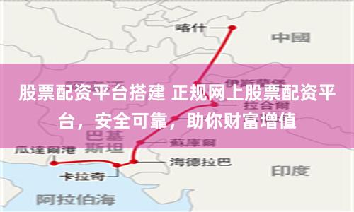 股票配资平台搭建 正规网上股票配资平台，安全可靠，助你财富增值