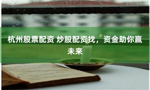 杭州股票配资 炒股配资找，资金助你赢未来