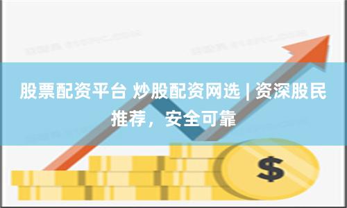 股票配资平台 炒股配资网选 | 资深股民推荐，安全可靠