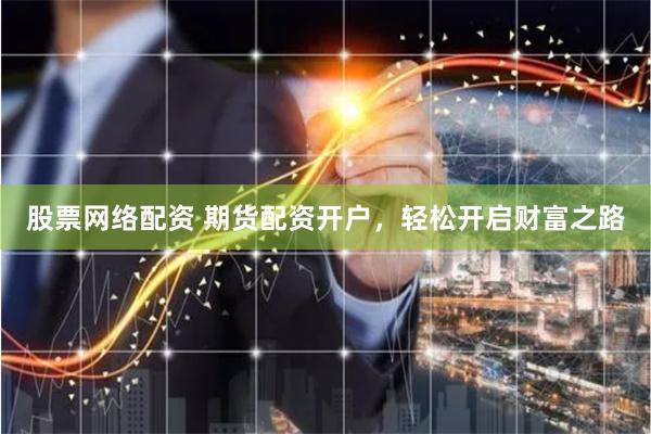 股票网络配资 期货配资开户，轻松开启财富之路