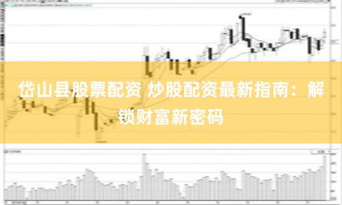 岱山县股票配资 炒股配资最新指南：解锁财富新密码
