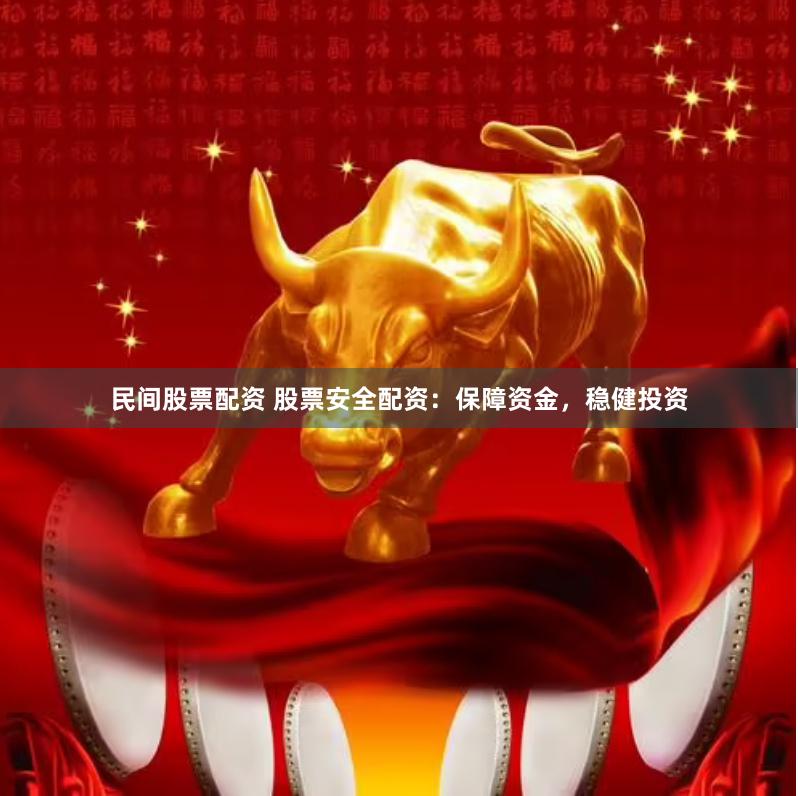 民间股票配资 股票安全配资：保障资金，稳健投资