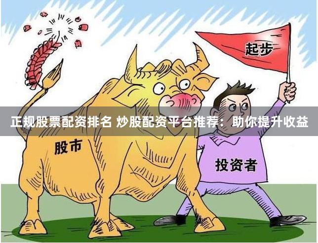 正规股票配资排名 炒股配资平台推荐：助你提升收益
