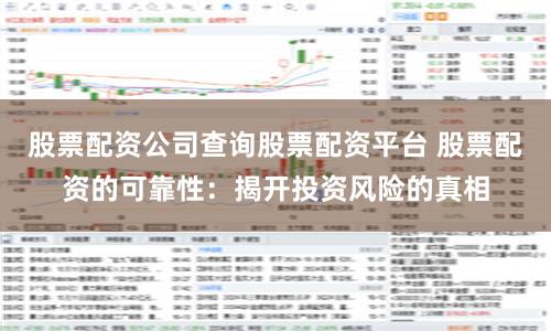 股票配资公司查询股票配资平台 股票配资的可靠性：揭开投资风险的真相