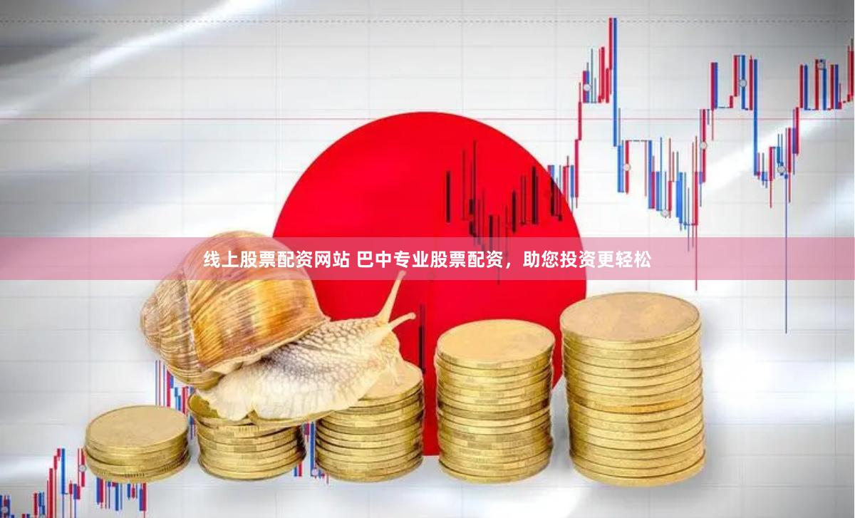 线上股票配资网站 巴中专业股票配资，助您投资更轻松