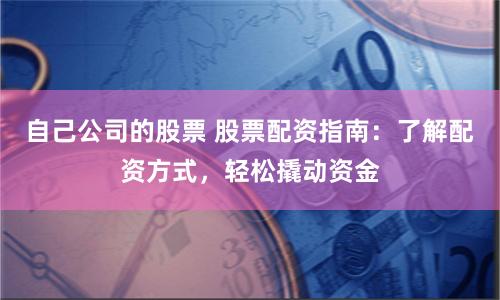 自己公司的股票 股票配资指南：了解配资方式，轻松撬动资金