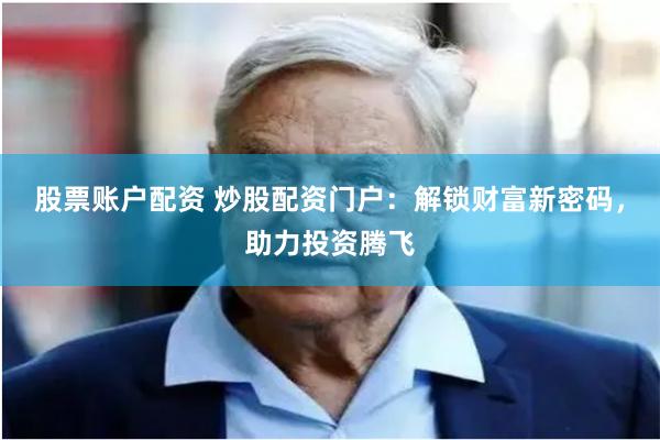 股票账户配资 炒股配资门户：解锁财富新密码，助力投资腾飞