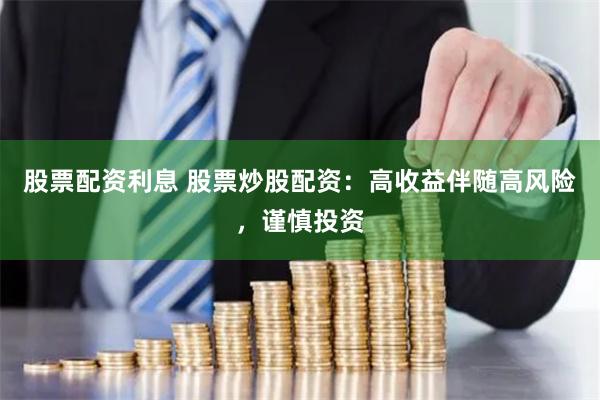 股票配资利息 股票炒股配资：高收益伴随高风险，谨慎投资