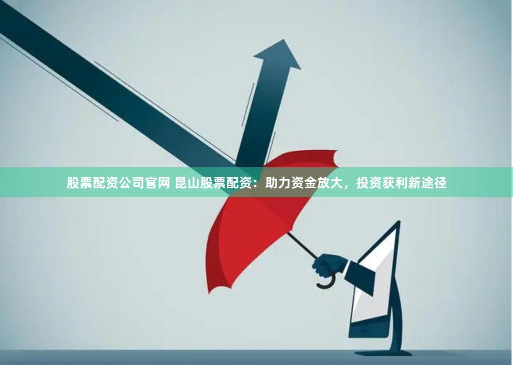 股票配资公司官网 昆山股票配资：助力资金放大，投资获利新途径