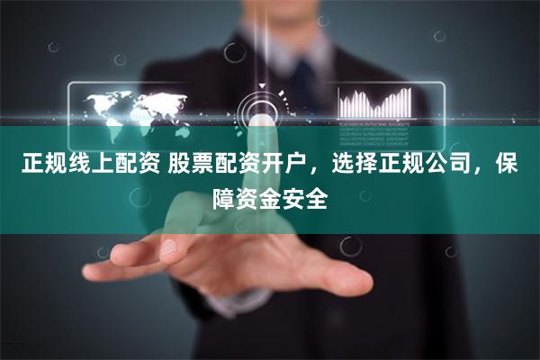 正规线上配资 股票配资开户，选择正规公司，保障资金安全