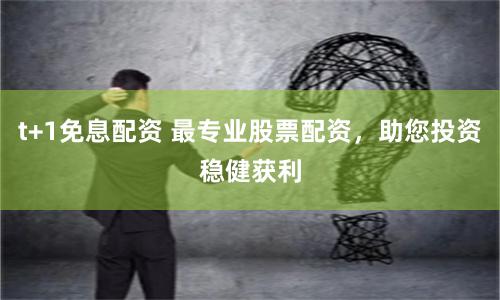 t+1免息配资 最专业股票配资，助您投资稳健获利