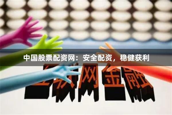 中国股票配资网：安全配资，稳健获利