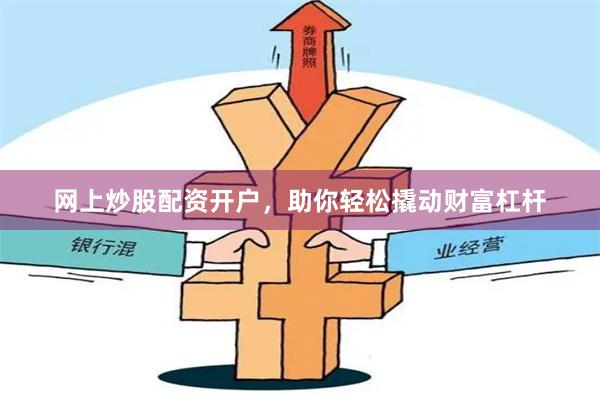 网上炒股配资开户，助你轻松撬动财富杠杆