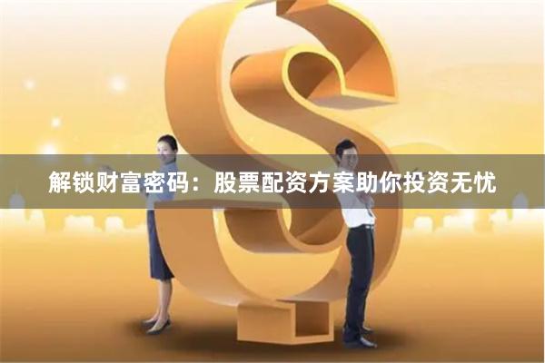解锁财富密码：股票配资方案助你投资无忧