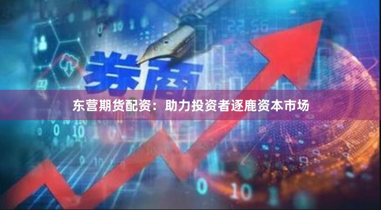 东营期货配资：助力投资者逐鹿资本市场