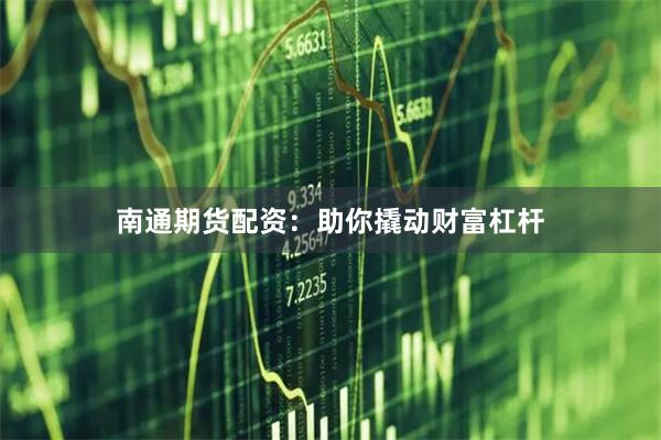 南通期货配资：助你撬动财富杠杆