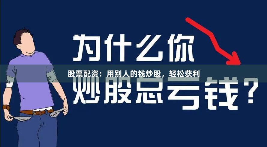 股票配资：用别人的钱炒股，轻松获利