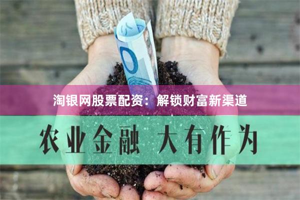 淘银网股票配资：解锁财富新渠道
