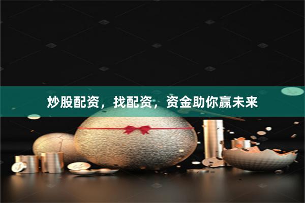 炒股配资，找配资，资金助你赢未来