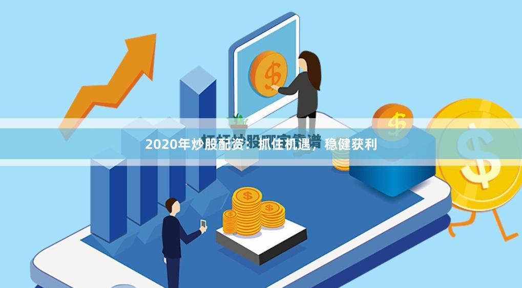 2020年炒股配资：抓住机遇，稳健获利