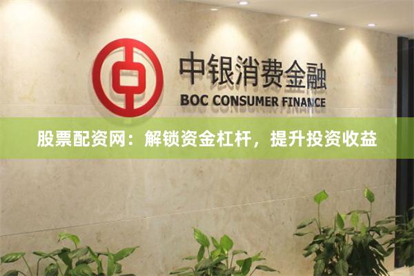 股票配资网：解锁资金杠杆，提升投资收益