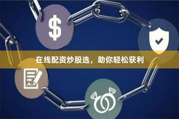 在线配资炒股选，助你轻松获利