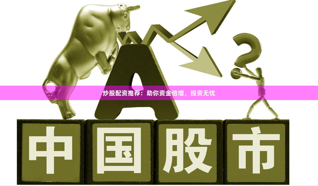 炒股配资推荐：助你资金倍增，投资无忧