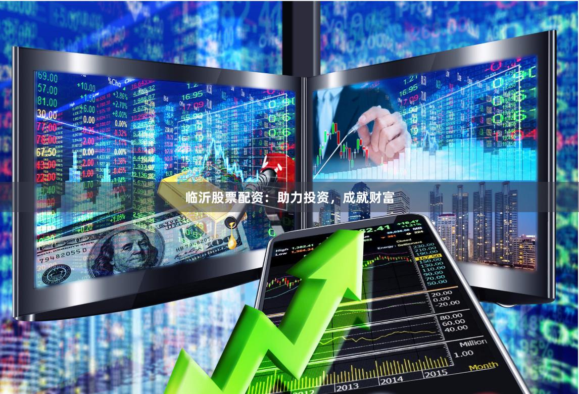 临沂股票配资：助力投资，成就财富