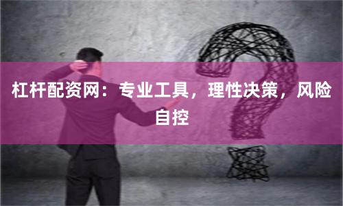 杠杆配资网:专业工具,理性决策,风险自控