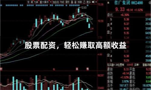 股票配资,轻松赚取高额收益