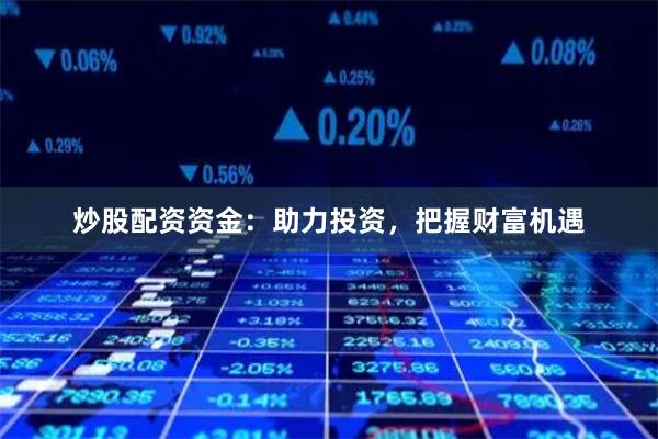 炒股配资资金：助力投资，把握财富机遇