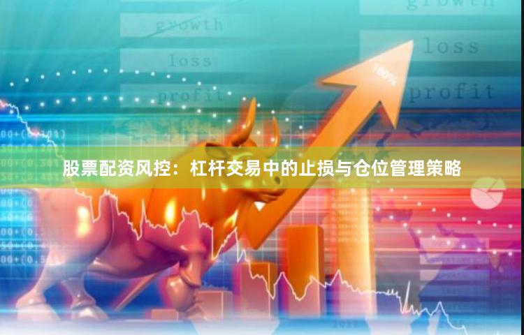 股票配资风控：杠杆交易中的止损与仓位管理策略