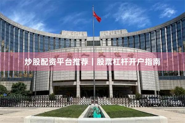 炒股配资平台推荐｜股票杠杆开户指南